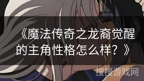《魔法传奇之龙裔觉醒的主角性格怎么样？》