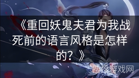 《重回妖鬼夫君为我战死前的语言风格是怎样的?》 《重回妖鬼夫君为我战死前的语言风格是怎样的?》