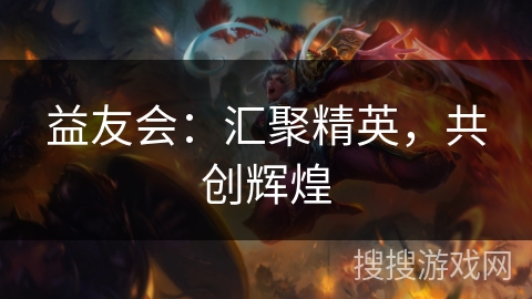 益友会:汇聚精英,共创辉煌 益友会:汇聚精英,共创辉煌