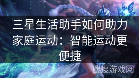 三星生活助手如何助力家庭运动：智能运动更便捷