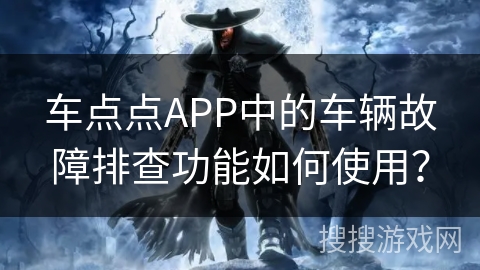 车点点APP中的车辆故障排查功能如何使用？