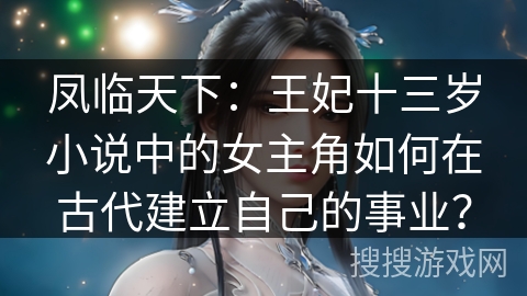 凤临天下：王妃十三岁小说中的女主角如何在古代建立自己的事业？