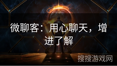 微聊客:用心聊天,增进了解 微聊客:用心聊天,增进了解