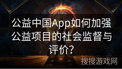 公益中国App如何加强公益项目的社会监督与评价？