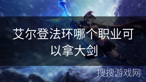 艾尔登法环哪个职业可以拿大剑