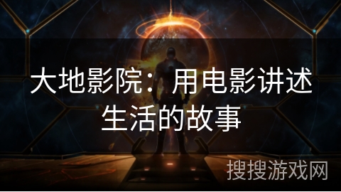 大地影院：用电影讲述生活的故事
