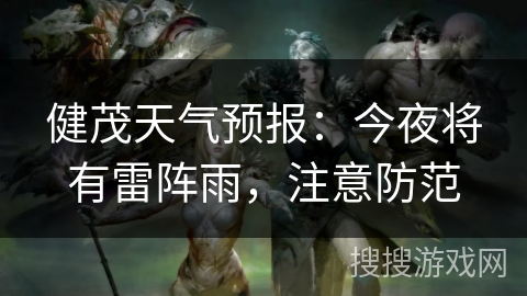 健茂天气预报:今夜将有雷阵雨,注意防范 健茂天气预报:今夜将有雷阵雨,注意防范
