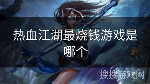 热血江湖最烧钱游戏是哪个