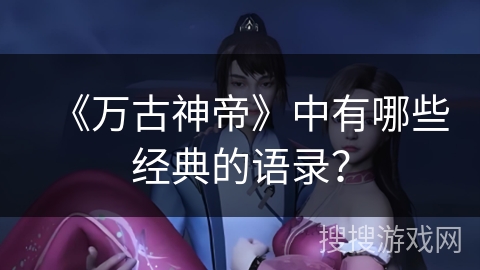 《万古神帝》中有哪些经典的语录？