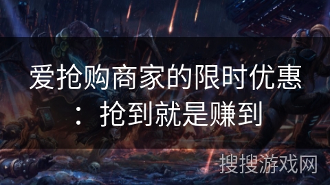 爱抢购商家的限时优惠：抢到就是赚到