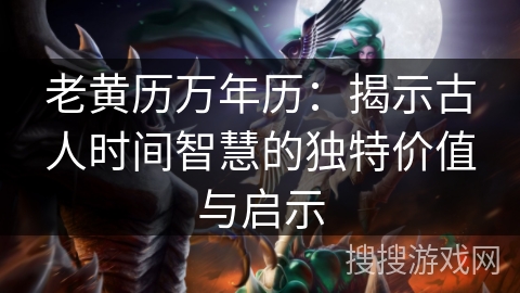 老黄历万年历：揭示古人时间智慧的独特价值与启示