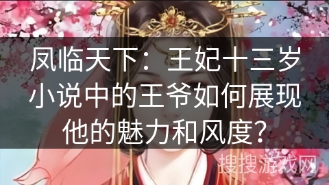 凤临天下：王妃十三岁小说中的王爷如何展现他的魅力和风度？