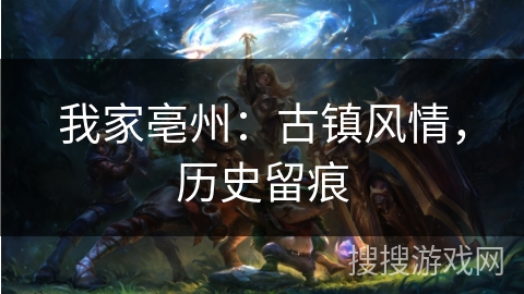 我家亳州:古镇风情,历史留痕 我家亳州:古镇风情,历史留痕