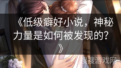 《低级癖好小说,神秘力量是如何被发现的?》 《低级癖好小说,神秘力量是如何被发现的?》