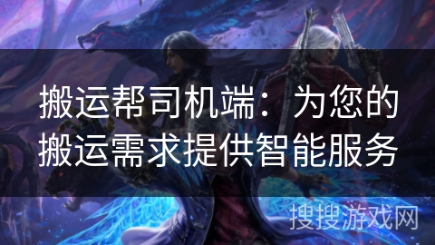 搬运帮司机端：为您的搬运需求提供智能服务