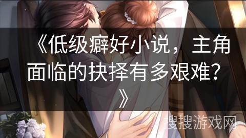 《低级癖好小说，主角面临的抉择有多艰难？》