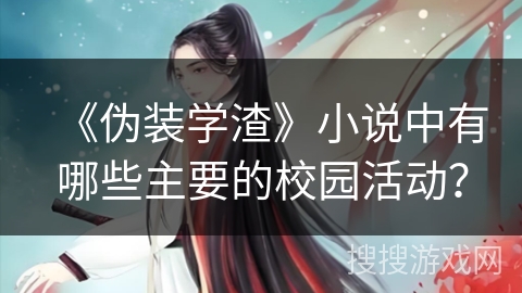 《伪装学渣》小说中有哪些主要的校园活动？