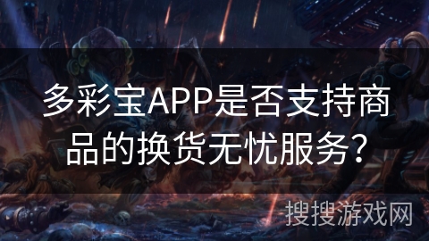多彩宝APP是否支持商品的换货无忧服务？