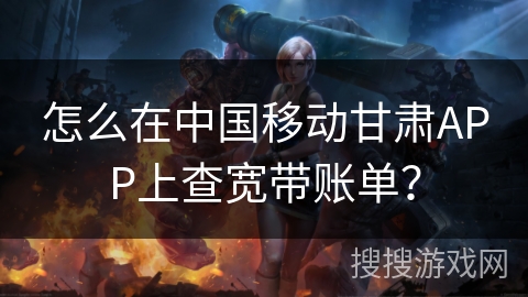 怎么在中国移动甘肃APP上查宽带账单？