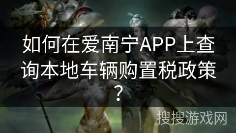 如何在爱南宁APP上查询本地车辆购置税政策？
