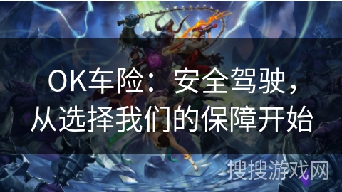 OK车险：安全驾驶，从选择我们的保障开始