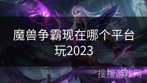 魔兽争霸现在哪个平台玩2023