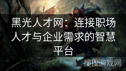 黑光人才网：连接职场人才与企业需求的智慧平台