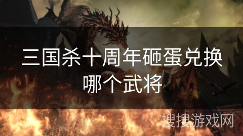 三国杀十周年砸蛋兑换哪个武将