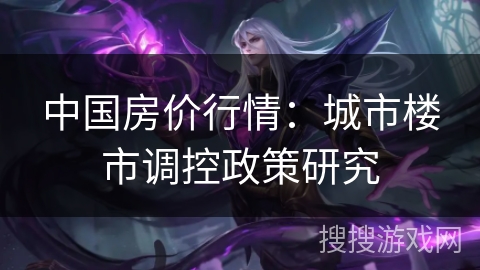 中国房价行情：城市楼市调控政策研究