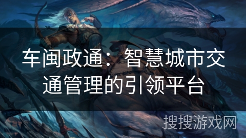 车闽政通：智慧城市交通管理的引领平台