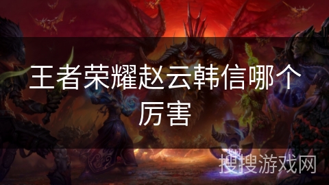 王者荣耀赵云韩信哪个厉害 王者荣耀赵云韩信哪个厉害