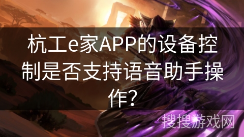 杭工e家APP的设备控制是否支持语音助手操作？