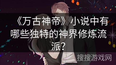 《万古神帝》小说中有哪些独特的神界修炼流派？