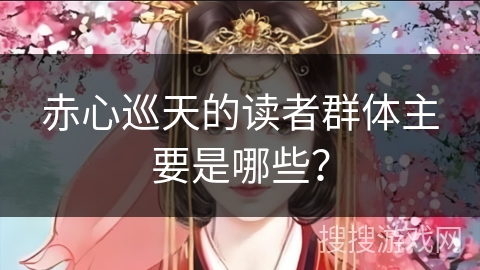 赤心巡天的读者群体主要是哪些？