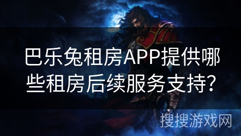 巴乐兔租房APP提供哪些租房后续服务支持？