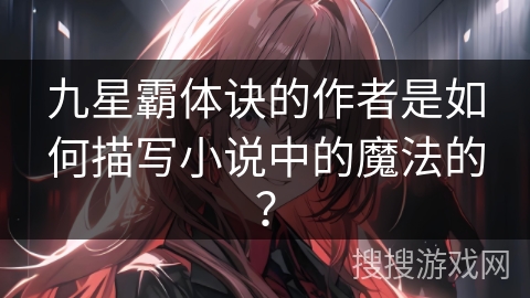 九星霸体诀的作者是如何描写小说中的魔法的？