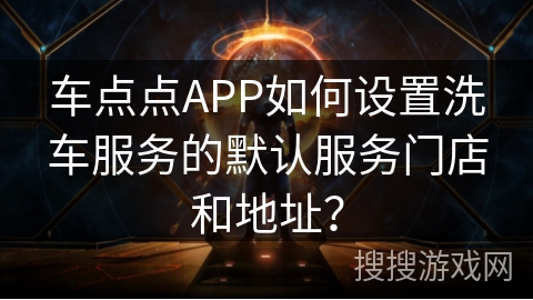 车点点APP如何设置洗车服务的默认服务门店和地址？