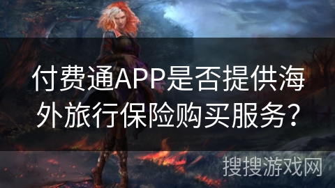 付费通APP是否提供海外旅行保险购买服务？