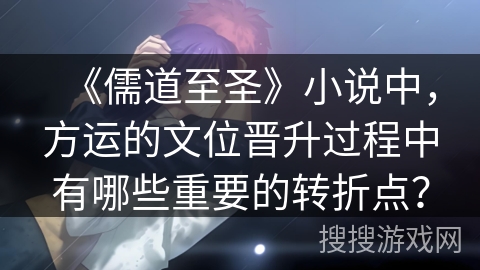 《儒道至圣》小说中，方运的文位晋升过程中有哪些重要的转折点？