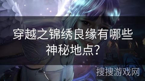 穿越之锦绣良缘有哪些神秘地点？