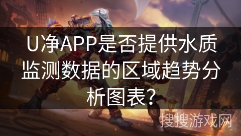 U净APP是否提供水质监测数据的区域趋势分析图表? U净APP是否提供水质监测数据的区域趋势分析图表?