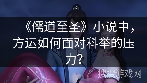 《儒道至圣》小说中，方运如何面对科举的压力？