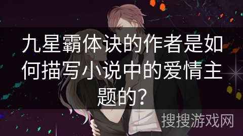 九星霸体诀的作者是如何描写小说中的爱情主题的？