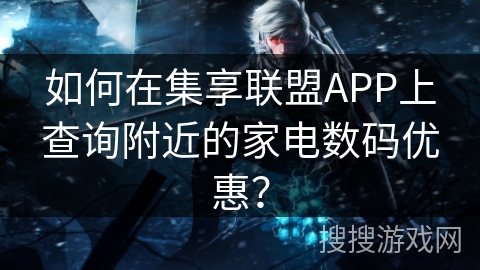 如何在集享联盟APP上查询附近的家电数码优惠？