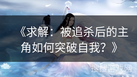 《求解：被追杀后的主角如何突破自我？》