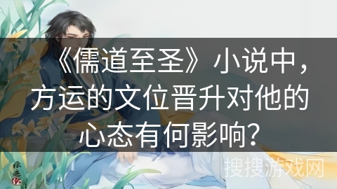 《儒道至圣》小说中，方运的文位晋升对他的心态有何影响？