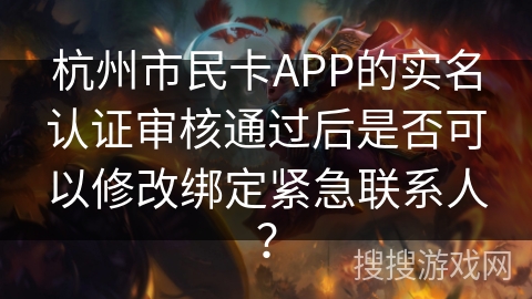 杭州市民卡APP的实名认证审核通过后是否可以修改绑定紧急联系人？