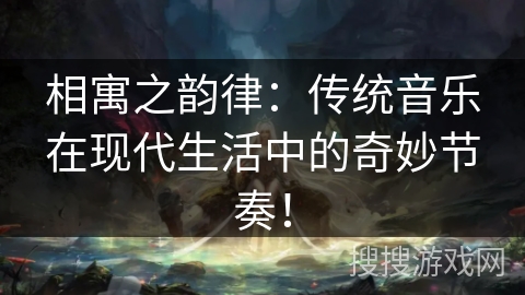 相寓之韵律：传统音乐在现代生活中的奇妙节奏！