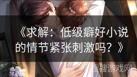 《求解：低级癖好小说的情节紧张刺激吗？》