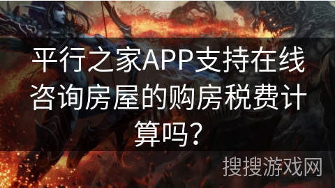 平行之家APP支持在线咨询房屋的购房税费计算吗？